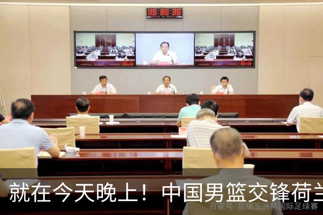 就在今天晚上！中国男篮交锋荷兰！3个好消息+1个噩耗，杨瀚森正式归回